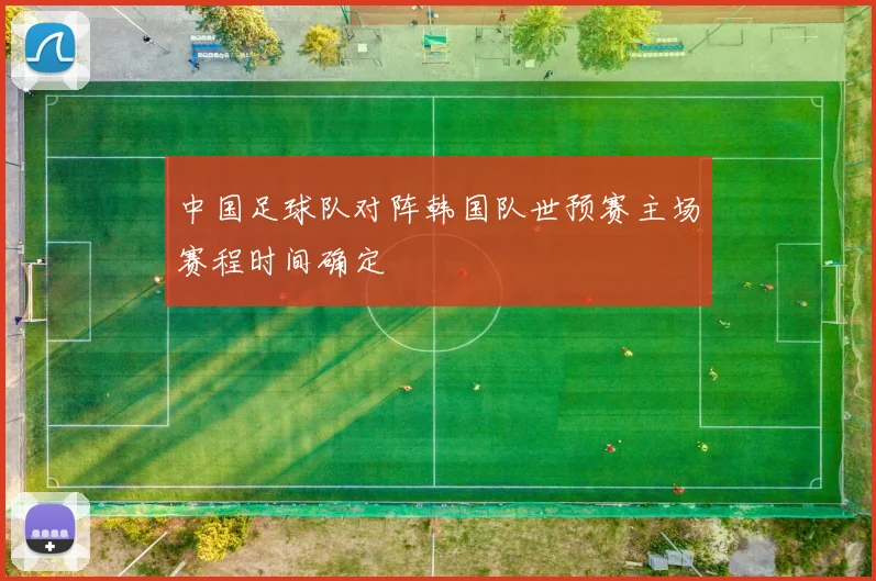 中国足球队对阵韩国队世预赛主场赛程时间确定