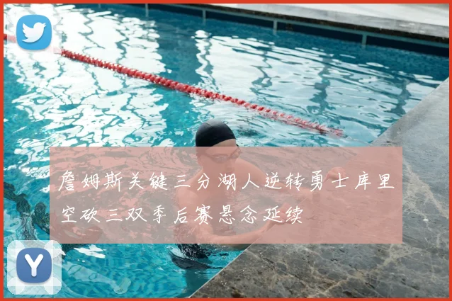 詹姆斯关键三分湖人逆转勇士库里空砍三双季后赛悬念延续