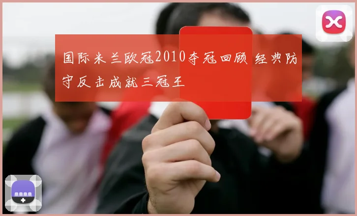 国际米兰欧冠2010夺冠回顾 经典防守反击成就三冠王