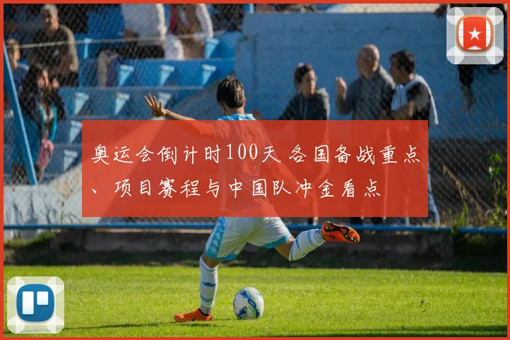 奥运会倒计时100天 各国备战重点、项目赛程与中国队冲金看点
