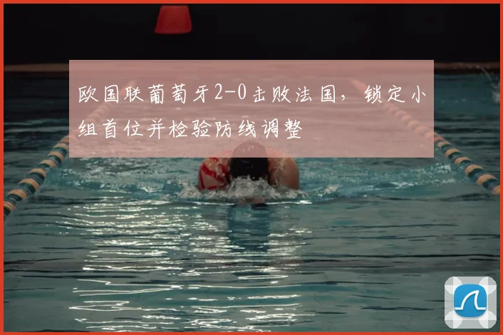 欧国联葡萄牙2-0击败法国,锁定小组首位并检验防线调整