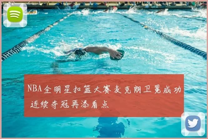 NBA全明星扣篮大赛麦克朗卫冕成功 连续夺冠再添看点