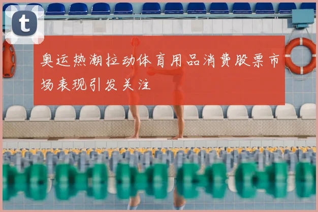 奥运热潮拉动体育用品消费股票市场表现引发关注