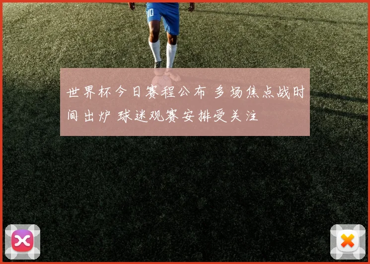 世界杯今日赛程公布 多场焦点战时间出炉 球迷观赛安排受关注