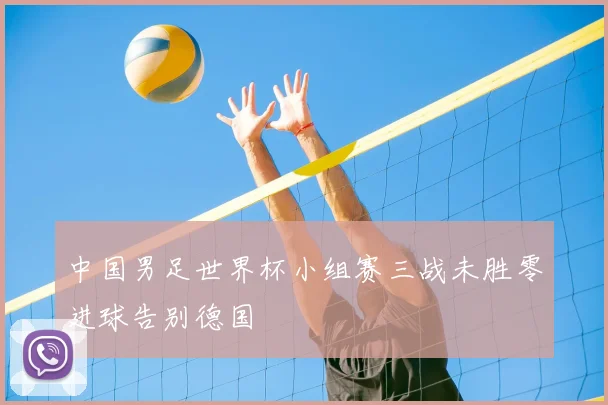 中国男足世界杯小组赛三战未胜零进球告别德国
