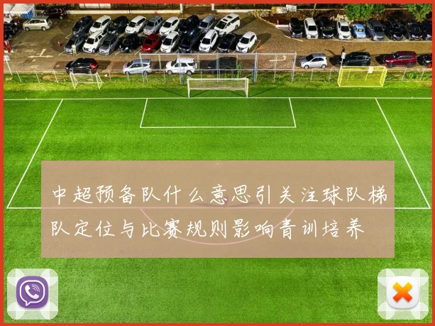 中超预备队什么意思引关注球队梯队定位与比赛规则影响青训培养