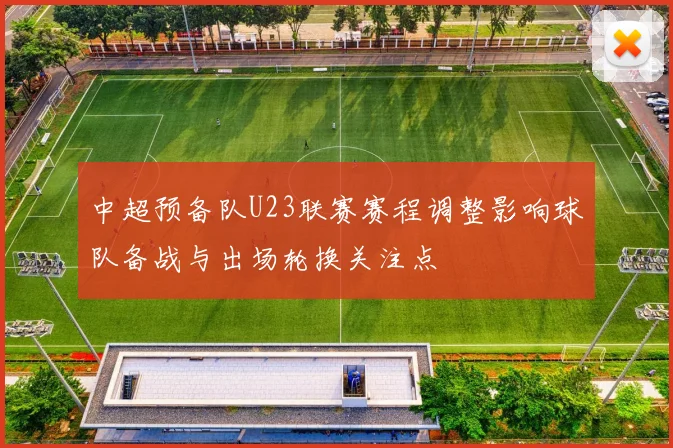 中超预备队U23联赛赛程调整影响球队备战与出场轮换关注点
