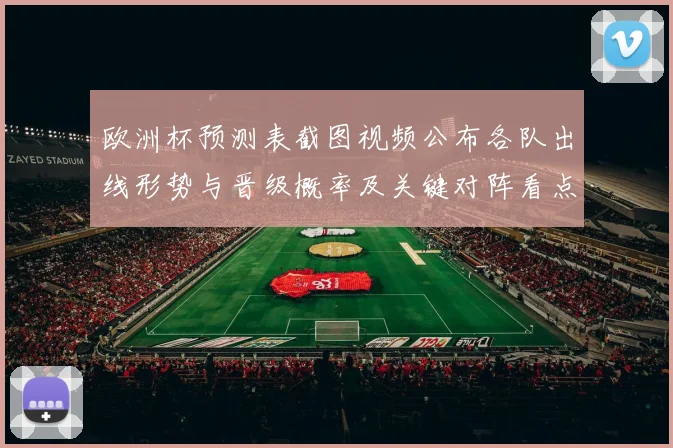 欧洲杯预测表截图视频公布各队出线形势与晋级概率及关键对阵看点