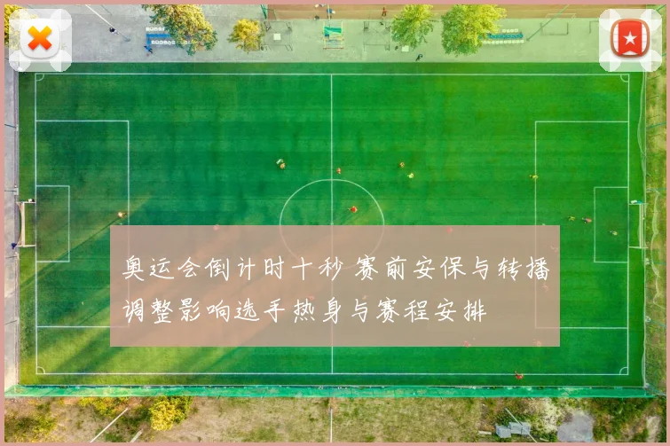 奥运会倒计时十秒 赛前安保与转播调整影响选手热身与赛程安排