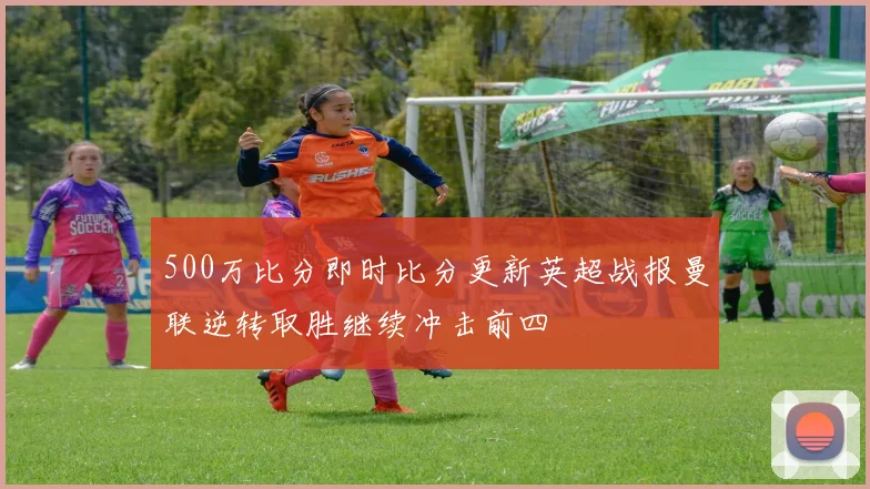 500万比分即时比分更新英超战报曼联逆转取胜继续冲击前四