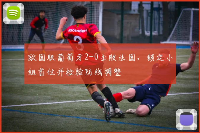 欧国联葡萄牙2-0击败法国，锁定小组首位并检验防线调整