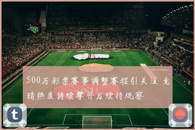 500万彩票赛事调整赛程引关注 竞猜热度持续攀升后续待观察