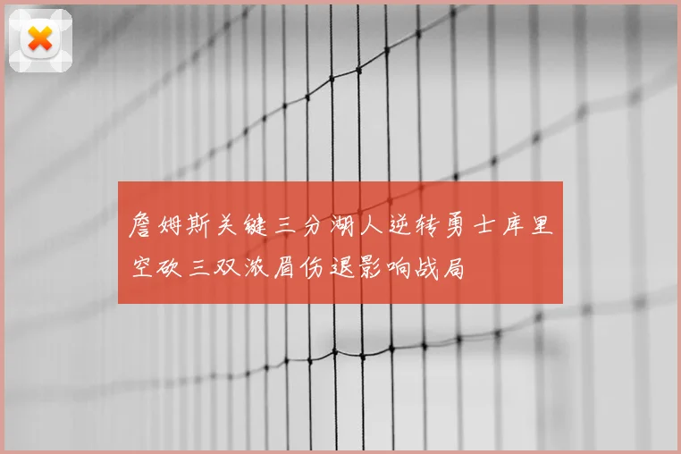 詹姆斯关键三分湖人逆转勇士库里空砍三双浓眉伤退影响战局