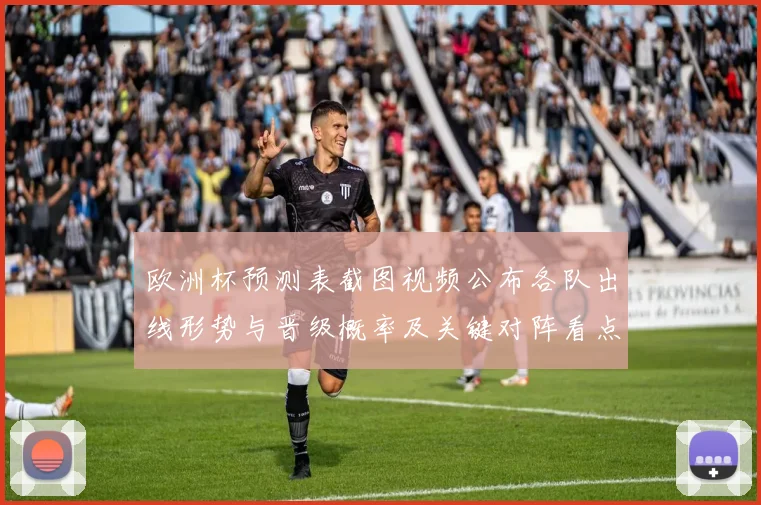 欧洲杯预测表截图视频公布各队出线形势与晋级概率及关键对阵看点