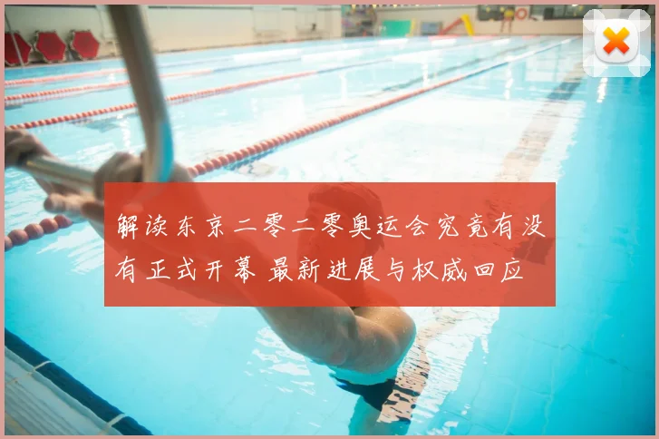 解读东京二零二零奥运会究竟有没有正式开幕 最新进展与权威回应
