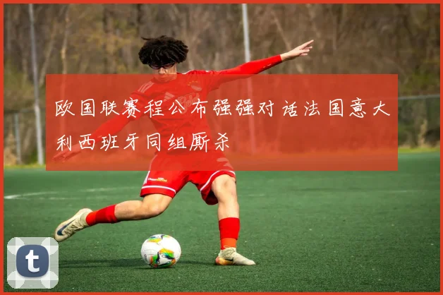 欧国联赛程公布强强对话法国意大利西班牙同组厮杀