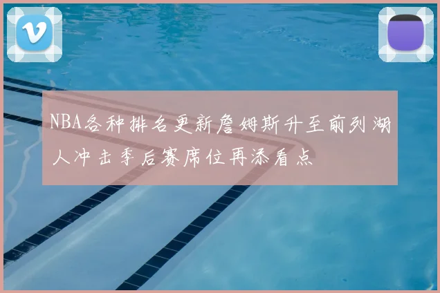 NBA各种排名更新詹姆斯升至前列湖人冲击季后赛席位再添看点