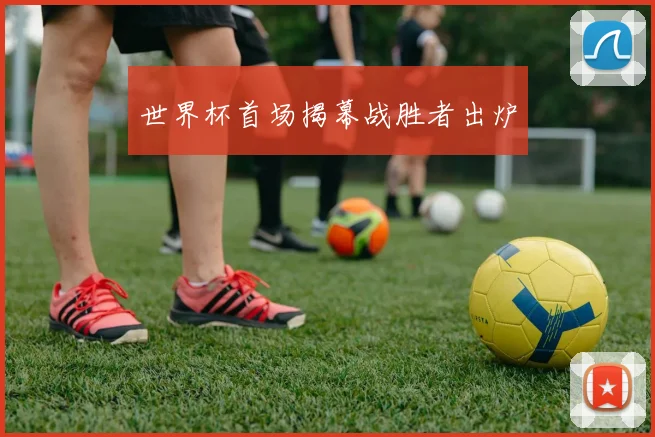 世界杯首场揭幕战胜者出炉