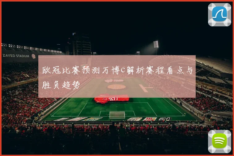 欧冠比赛预测万博c解析赛程看点与胜负趋势