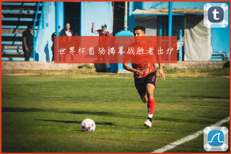 世界杯首场揭幕战胜者出炉