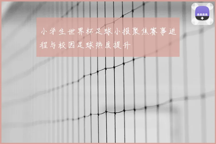 小学生世界杯足球小报聚焦赛事进程与校园足球热度提升
