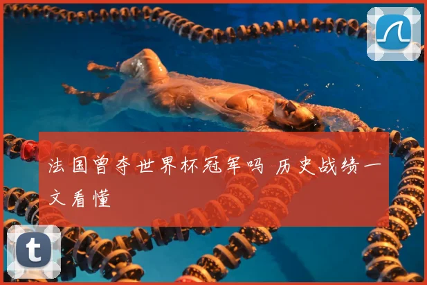 法国曾夺世界杯冠军吗 历史战绩一文看懂