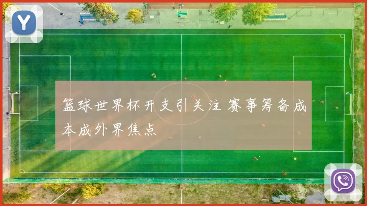 篮球世界杯开支引关注 赛事筹备成本成外界焦点