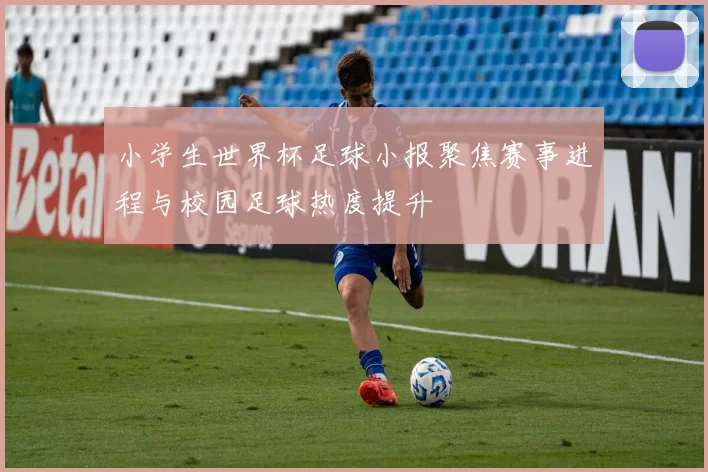 小学生世界杯足球小报聚焦赛事进程与校园足球热度提升